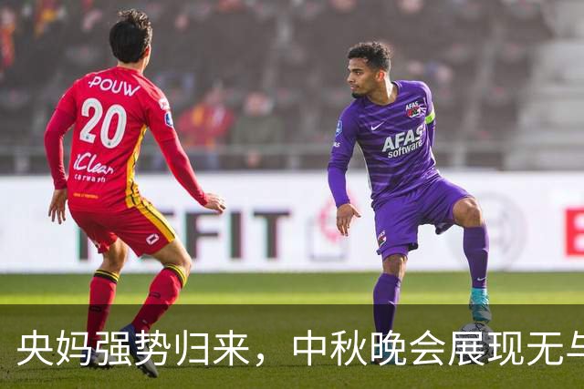 央妈强势归来，中秋晚会展现无与伦比的纯粹美感